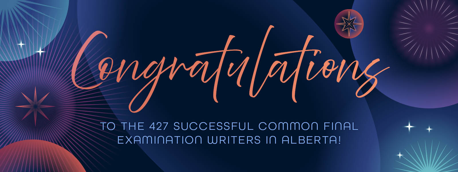  A graphic with a congratulatory message for exam passers. The main text "Congratulations" is in a large, cursive script font in orange, centered on the image. Below, in smaller, sans-serif font, it states "TO THE 427 SUCCESSFUL COMMON FINAL EXAMINATION WRITERS IN ALBERTA!" The background has a dark blue gradient with decorative abstract geometric designs and radiant stars in shades of blue, white, and orange, creating a celebratory and elegant atmosphere.