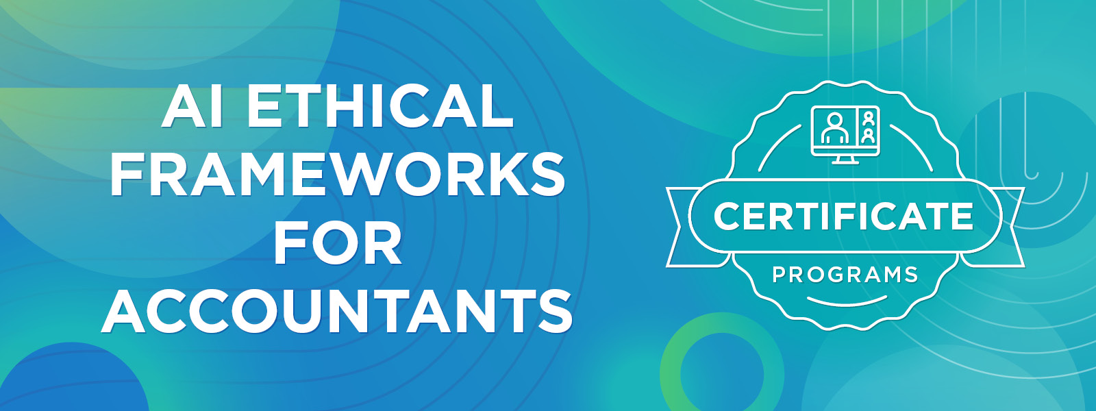 A background of circles, swirls, and lines in various shades of blue, teal, and green. Overlaid is a logo for the CPA Alberta Certificate Programs and text. Text: AI Ethical Frameworks for Accountants.